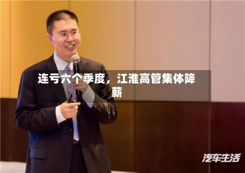 连亏六个季度	，江淮高管集体降薪-第3张图片