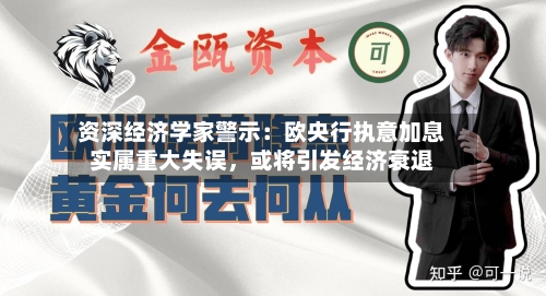 资深经济学家警示：欧央行执意加息实属重大失误	，或将引发经济衰退-第3张图片