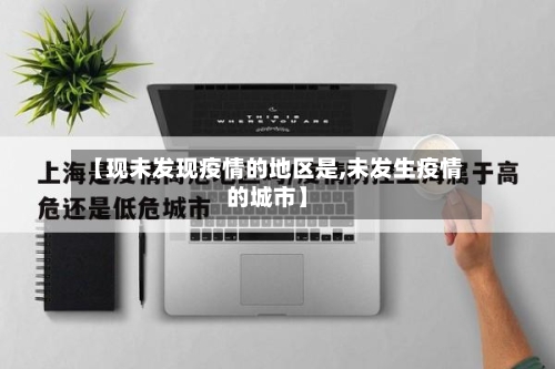 【现未发现疫情的地区是,未发生疫情的城市】