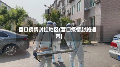营口疫情封控地区(营口疫情封路通告)