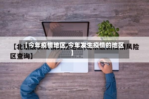 【今年疫情地区,今年发生疫情的地区】-第3张图片