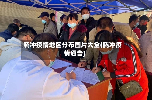 腾冲疫情地区分布图片大全(腾冲疫情通告)