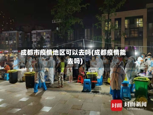成都市疫情地区可以去吗(成都疫情能去吗)-第2张图片