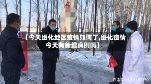 【今天绥化地区疫情如何了,绥化疫情今天有新增病例吗】-第2张图片