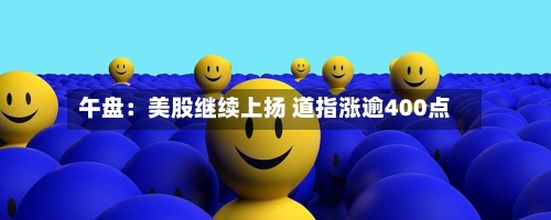 午盘:美股继续上扬 道指涨逾400点