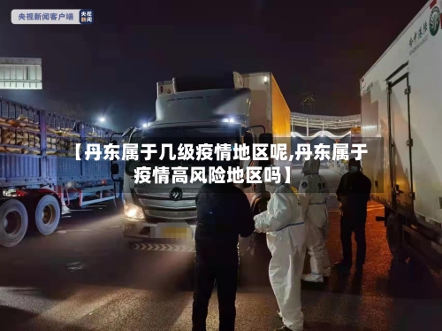 【丹东属于几级疫情地区呢,丹东属于疫情高风险地区吗】
