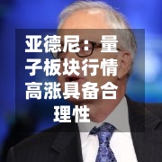 亚德尼:量子板块行情高涨具备合理性