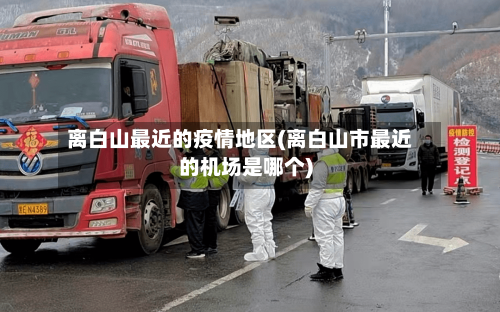 离白山最近的疫情地区(离白山市最近的机场是哪个)-第3张图片