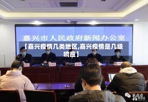【嘉兴疫情几类地区,嘉兴疫情是几级响应】-第3张图片