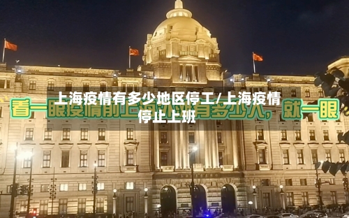 上海疫情有多少地区停工/上海疫情停止上班