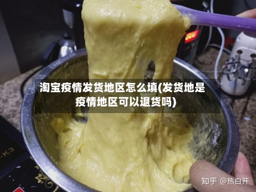 淘宝疫情发货地区怎么填(发货地是疫情地区可以退货吗)-第2张图片