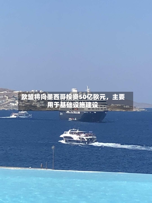 欧盟将向墨西哥投资50亿欧元,主要用于基础设施建设