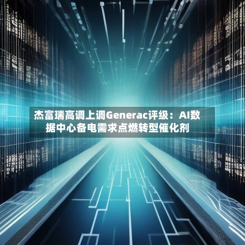 杰富瑞高调上调Generac评级:AI数据中心备电需求点燃转型催化剂