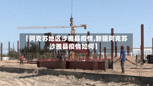【阿克苏地区沙雅县疫情,新疆阿克苏沙雅县疫情如何】