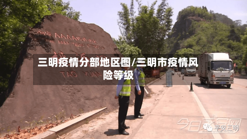 三明疫情分部地区图/三明市疫情风险等级-第2张图片