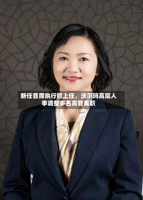 新任首席执行官上任，沃尔玛高层人事调整多名高管离职