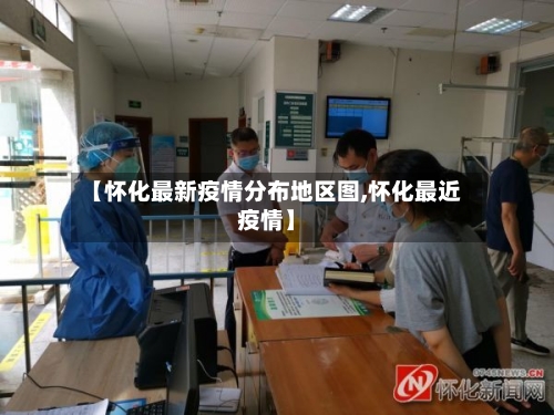 【怀化最新疫情分布地区图,怀化最近疫情】-第2张图片