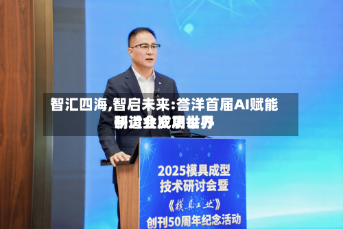 智汇四海,智启未来:誉洋首届AI赋能制造业发展世界研讨会成功举办