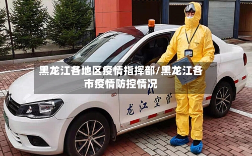黑龙江各地区疫情指挥部/黑龙江各市疫情防控情况