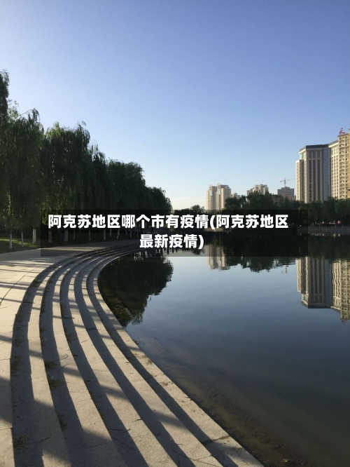 阿克苏地区哪个市有疫情(阿克苏地区最新疫情)