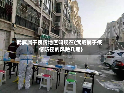 武威属于疫情地区吗现在(武威属于疫情防控的风险几期)