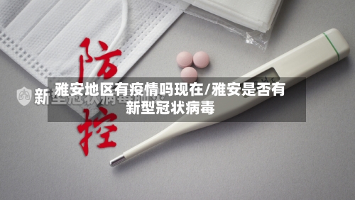 雅安地区有疫情吗现在/雅安是否有新型冠状病毒