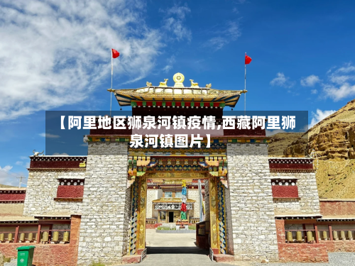 【阿里地区狮泉河镇疫情,西藏阿里狮泉河镇图片】-第3张图片