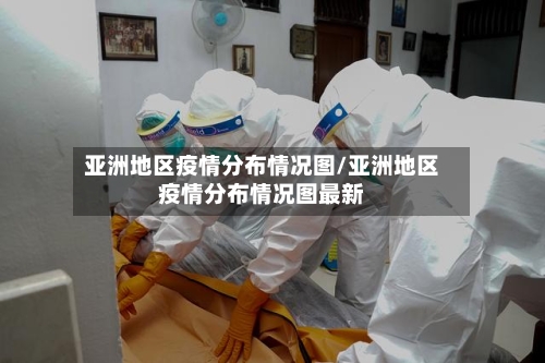 亚洲地区疫情分布情况图/亚洲地区疫情分布情况图最新-第3张图片