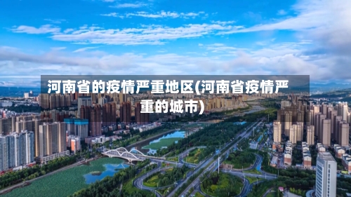 河南省的疫情严重地区(河南省疫情严重的城市)