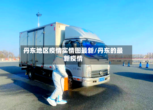 丹东地区疫情实情图最新/丹东的最新疫情-第2张图片
