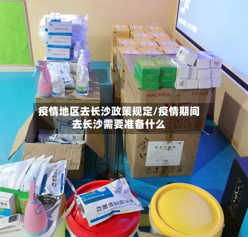 疫情地区去长沙政策规定/疫情期间去长沙需要准备什么-第2张图片