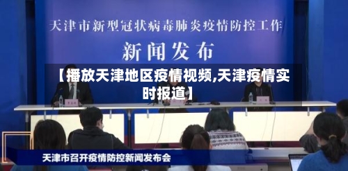 【播放天津地区疫情视频,天津疫情实时报道】