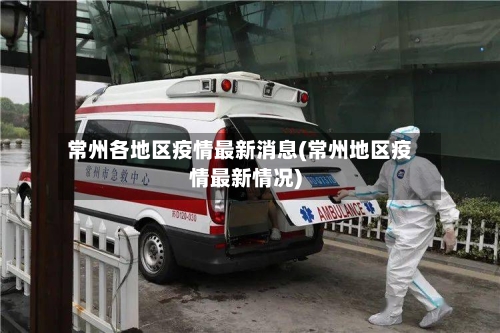 常州各地区疫情最新消息(常州地区疫情最新情况)-第3张图片