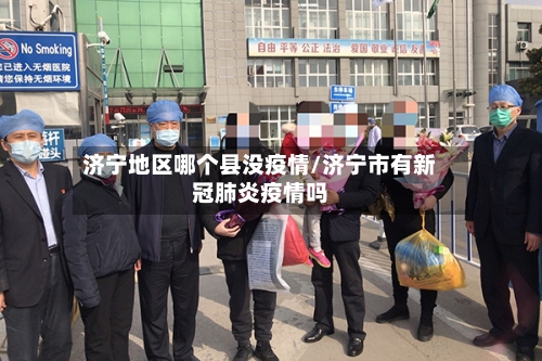 济宁地区哪个县没疫情/济宁市有新冠肺炎疫情吗-第2张图片