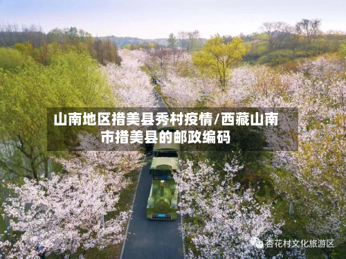 山南地区措美县秀村疫情/西藏山南市措美县的邮政编码