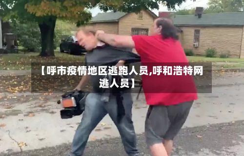 【呼市疫情地区逃跑人员,呼和浩特网逃人员】