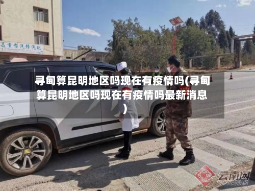 寻甸算昆明地区吗现在有疫情吗(寻甸算昆明地区吗现在有疫情吗最新消息)