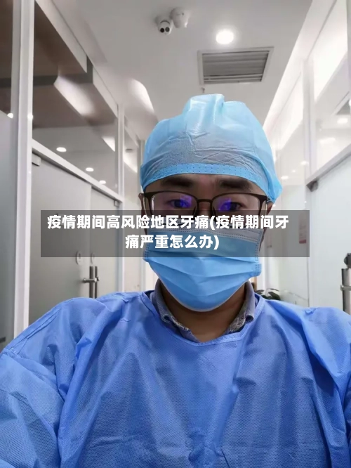 疫情期间高风险地区牙痛(疫情期间牙痛严重怎么办)