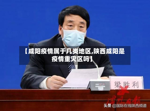 【咸阳疫情属于几类地区,陕西咸阳是疫情重灾区吗】-第3张图片