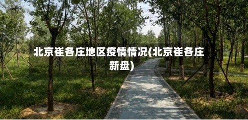 北京崔各庄地区疫情情况(北京崔各庄新盘)