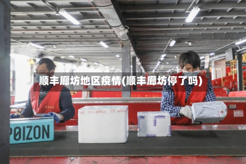 顺丰廊坊地区疫情(顺丰廊坊停了吗)