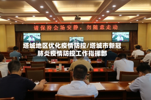 塔城地区优化疫情防控/塔城市新冠肺炎疫情防控工作指挥部
