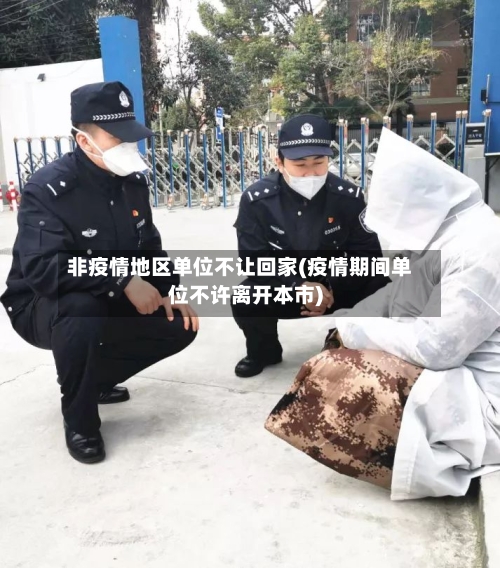 非疫情地区单位不让回家(疫情期间单位不许离开本市)