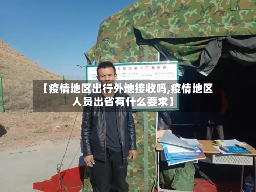 【疫情地区出行外地接收吗,疫情地区人员出省有什么要求】