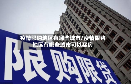 疫情限购地区有哪些城市/疫情限购地区有哪些城市可以买房-第3张图片